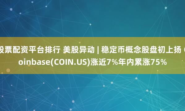 股票配资平台排行 美股异动 | 稳定币概念股盘初上扬 Coinbase(COIN.US)涨近7%年内累涨75%