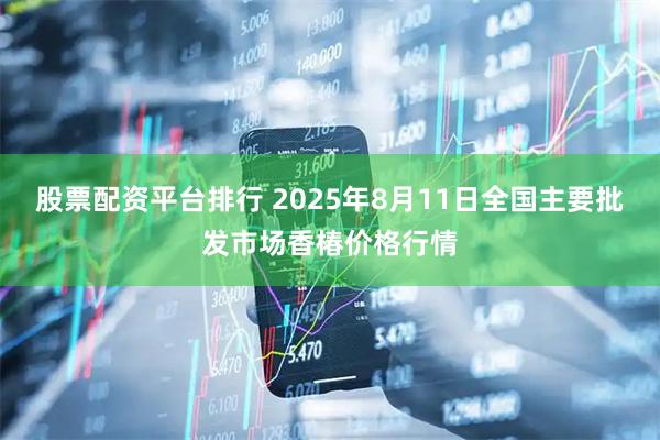 股票配资平台排行 2025年8月11日全国主要批发市场香椿价格行情