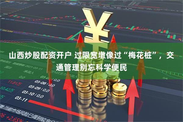 山西炒股配资开户 过限宽墩像过“梅花桩”，交通管理别忘科学便民