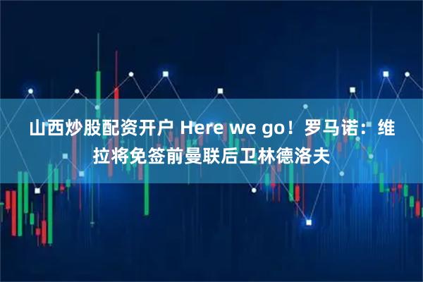 山西炒股配资开户 Here we go！罗马诺：维拉将免签前曼联后卫林德洛夫