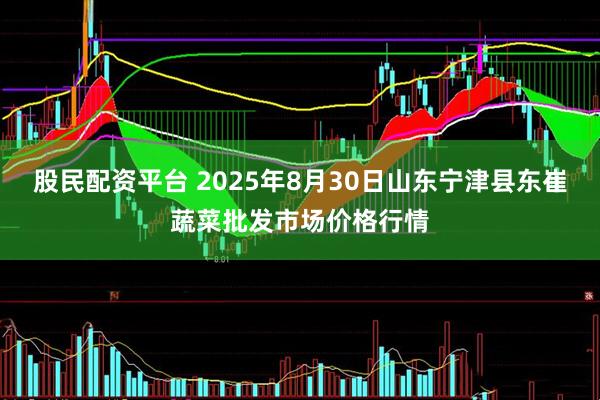 股民配资平台 2025年8月30日山东宁津县东崔蔬菜批发市场价格行情