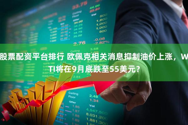 股票配资平台排行 欧佩克相关消息抑制油价上涨，WTI将在9月底跌至55美元？