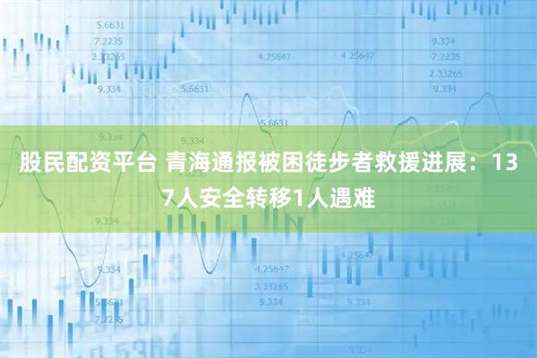 股民配资平台 青海通报被困徒步者救援进展：137人安全转移1人遇难