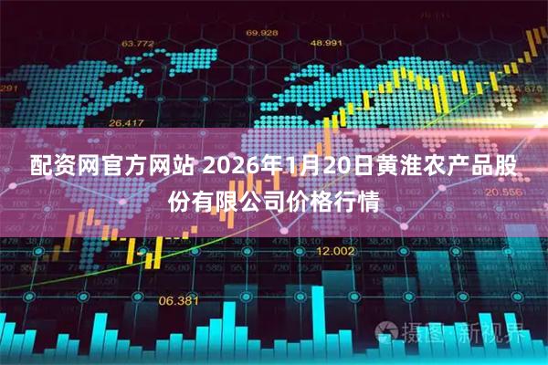 配资网官方网站 2026年1月20日黄淮农产品股份有限公司价格行情