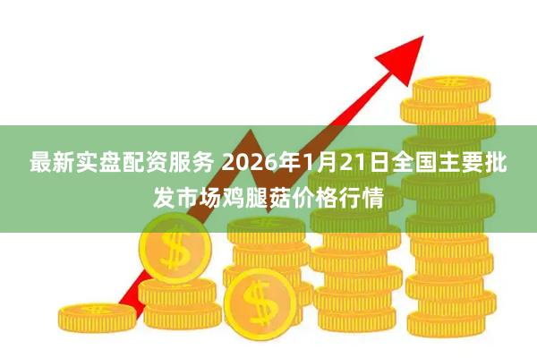 最新实盘配资服务 2026年1月21日全国主要批发市场鸡腿菇价格行情
