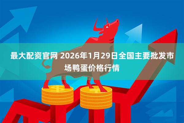 最大配资官网 2026年1月29日全国主要批发市场鸭蛋价格行情