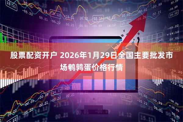 股票配资开户 2026年1月29日全国主要批发市场鹌鹑蛋价格行情