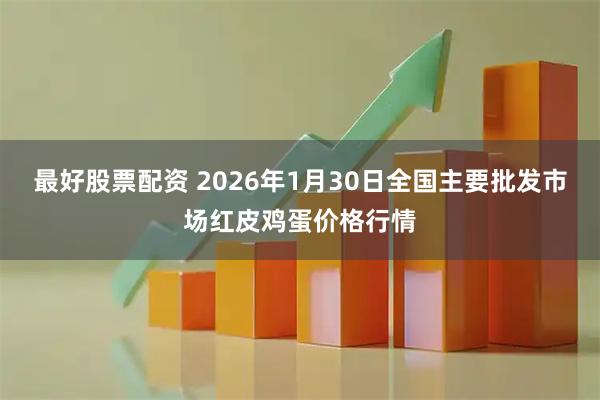 最好股票配资 2026年1月30日全国主要批发市场红皮鸡蛋价格行情
