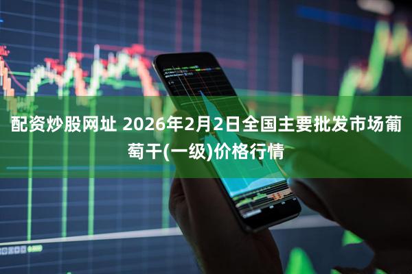 配资炒股网址 2026年2月2日全国主要批发市场葡萄干(一级)价格行情