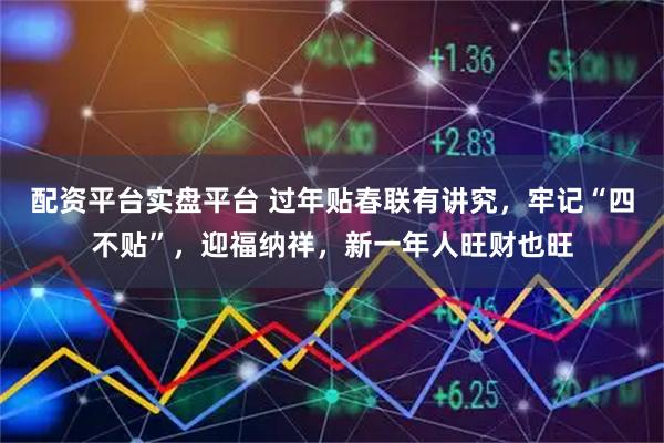 配资平台实盘平台 过年贴春联有讲究，牢记“四不贴”，迎福纳祥，新一年人旺财也旺