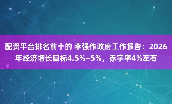 配资平台排名前十的 李强作政府工作报告：2026年经济增长目标4.5%—5%，赤字率4%左右