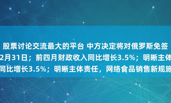 股票讨论交流最大的平台 中方决定将对俄罗斯免签政策延长至2027年12月31日；前四月财政收入同比增长3.5%；明晰主体责任，网络食品销售新规施行