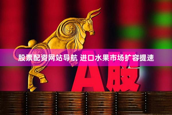 股票配资网站导航 进口水果市场扩容提速