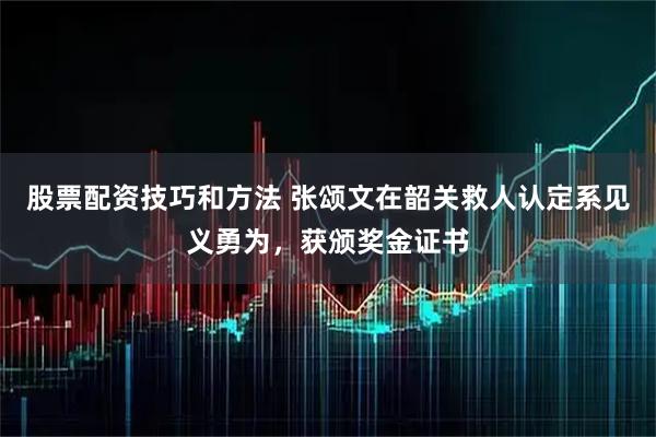 股票配资技巧和方法 张颂文在韶关救人认定系见义勇为，获颁奖金证书
