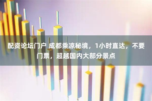 配资论坛门户 成都乘凉秘境,1小时直达,不要门票,超越国内大部分景点