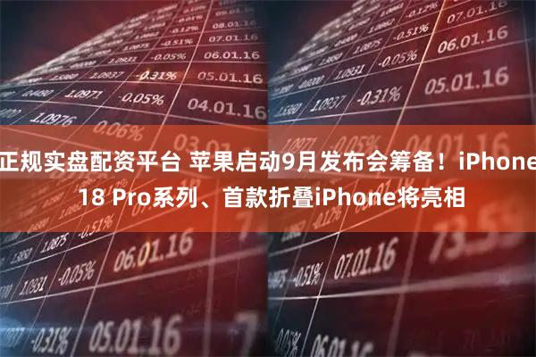 正规实盘配资平台 苹果启动9月发布会筹备！iPhone 18 Pro系列、首款折叠iPhone将亮相
