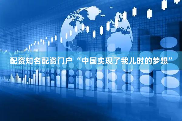 配资知名配资门户 “中国实现了我儿时的梦想”